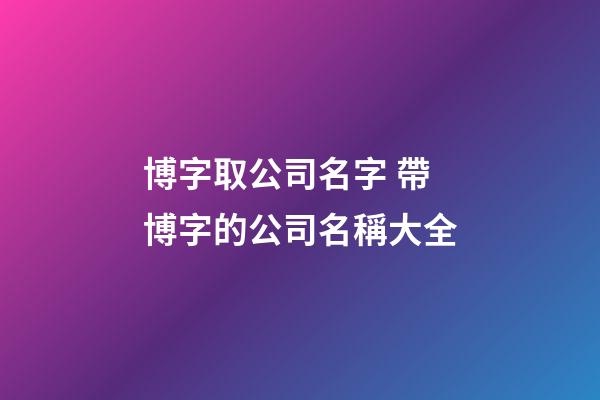 博字取公司名字 帶博字的公司名稱大全